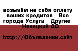 возьмём на себя оплату ваших кредитов - Все города Услуги » Другие   . Ненецкий АО